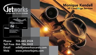 Monique Kendell
                                       VP ConciAirge Services




Phone	 705.445	2524
Toll	Free	 866.706.3822	
Email	     mlk@jetworkszcards.com	
Web	       www.jetworksjets.com
 