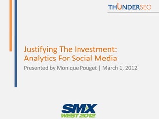 Justifying The Investment:
Analytics For Social Media
Presented by Monique Pouget | March 1, 2012
 