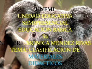 UNEMI
    UNIDAD EDUCATIVA
      SEMIPRESENCIAL
    EDUCACION BASICA
            S2
NOMBRE: MONICA MENDEZ RIVAS
  TEMA: CLASIFICACION DE
        MATERIALES
        DIDACTICOS
 