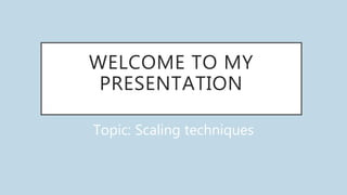 WELCOME TO MY
PRESENTATION
Topic: Scaling techniques
 