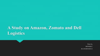 A Study on Amazon, Zomato and Dell
Logistics
Done by,
MONISH.C
RA1852001020112
 