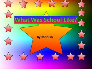 What Was School Like?

       By Monish
 