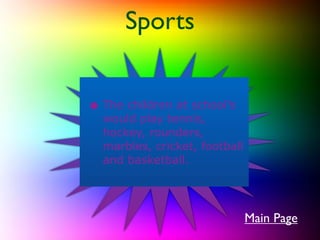 Sports


• The children at school’s
  would play tennis,
  hockey, rounders,
  marbles, cricket, football
  and basketball.




                               Main Page
 