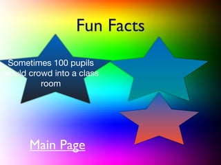 Fun Facts
 Sometimes 100 pupils
would crowd into a class
         room




      Main Page
 