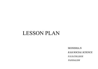 LESSON PLAN 
MONISHA.N 
B.Ed SOCIAL SCIENCE 
N.S.S.COLLEGE 
PANDALEM 
 