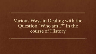 Various Ways in Dealing with the
Question “Who am I?” in the
course of History
 