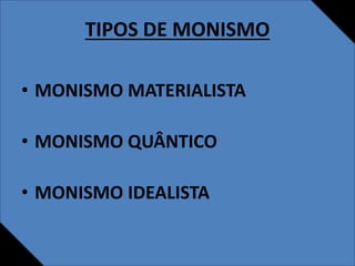 TIPOS DE MONISMO
• MONISMO MATERIALISTA
• MONISMO QUÂNTICO
• MONISMO IDEALISTA
 