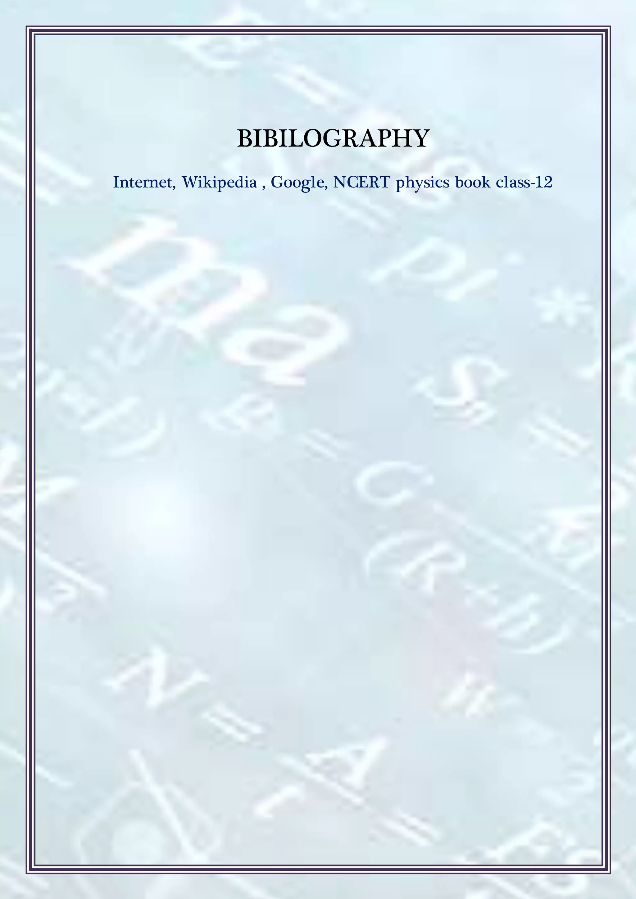 BIBILOGRAPHY
Internet, Wikipedia , Google, NCERT physics book class-12
 