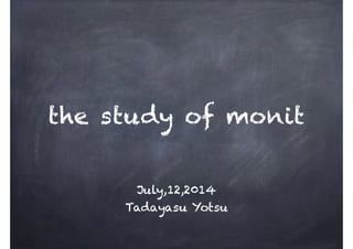 the study of monit
July,12,2014
Tadayasu Yotsu
 