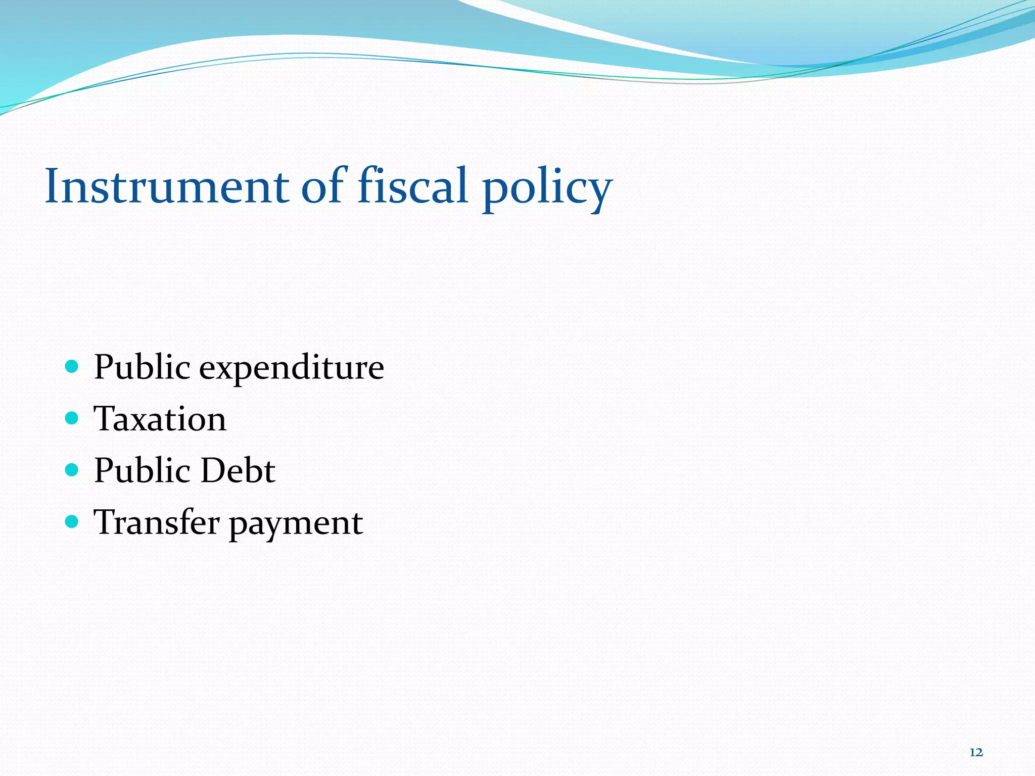  Public expenditure
 Taxation
 Public Debt
 Transfer payment
Instrument of fiscal policy
12
 