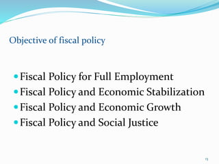 Fiscal Policy for Full Employment
Fiscal Policy and Economic Stabilization
Fiscal Policy and Economic Growth
Fiscal Policy and Social Justice
Objective of fiscal policy
13
 
