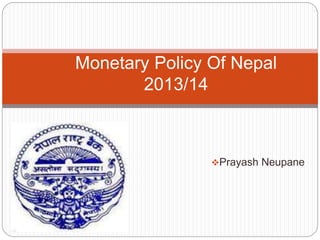Monetary Policy Of Nepal 
Prayash Neupane 
2013/14 
 
