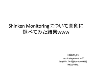 Shinken Monitoringについて真剣に
調べてみた結果ｗｗｗ
2014/01/29
montoring cacual vol7
Tsuyoshi Torii (@toritori0318)
Bascule Inc.
 