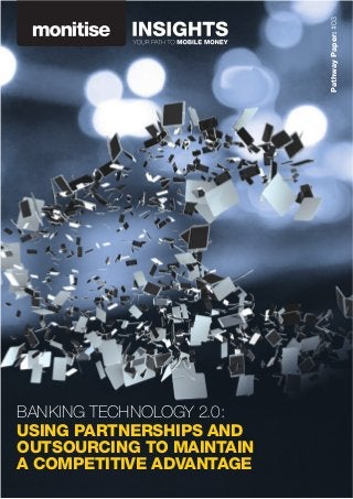 PathwayPaper:#03
BANKING TECHNOLOGY 2.0:
USING PARTNERSHIPS AND
OUTSOURCING TO MAINTAIN
A COMPETITIVE ADVANTAGE
 