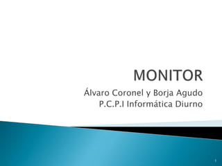 MONITOR Álvaro Coronel y Borja Agudo P.C.P.I Informática Diurno 1 