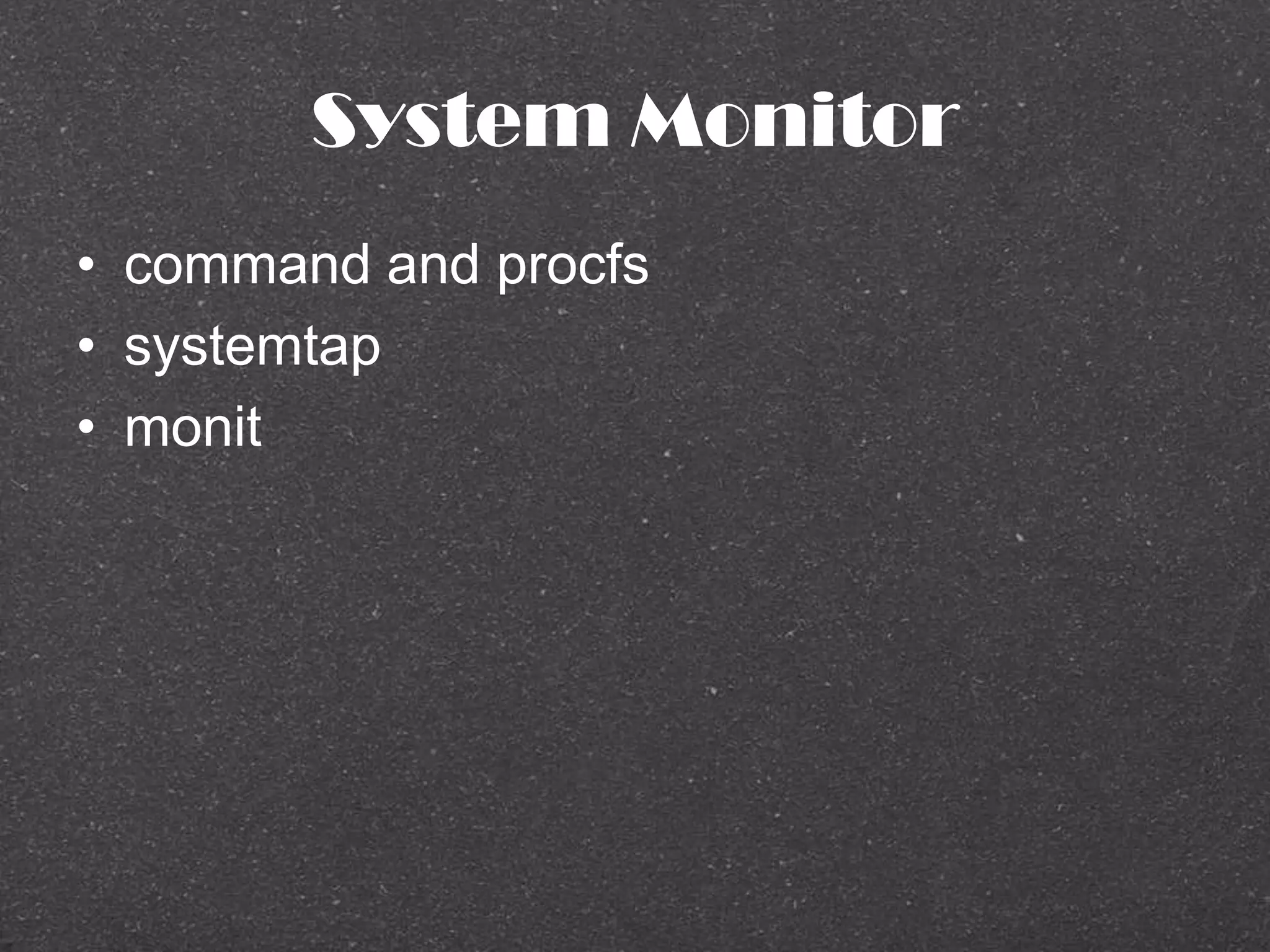 System Monitor
• command and procfs
• systemtap
• monit
 