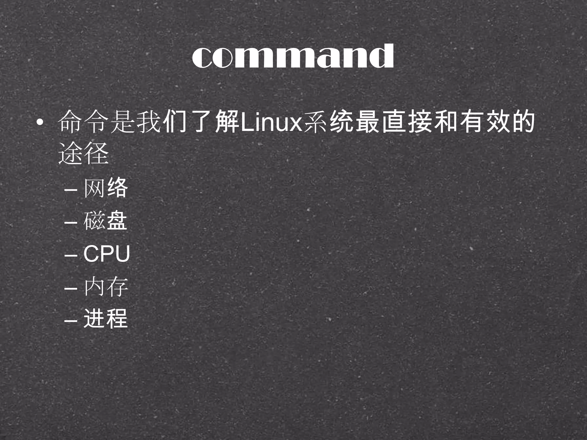 command
• 命令是我们了解Linux系统最直接和有效的
途径
– 网络
– 磁盘
– CPU
– 内存
– 进程
 