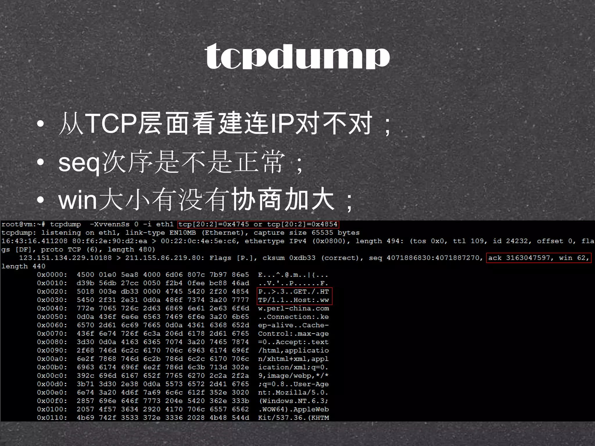 tcpdump
• 从TCP层面看建连IP对不对；
• seq次序是不是正常；
• win大小有没有协商加大；
 