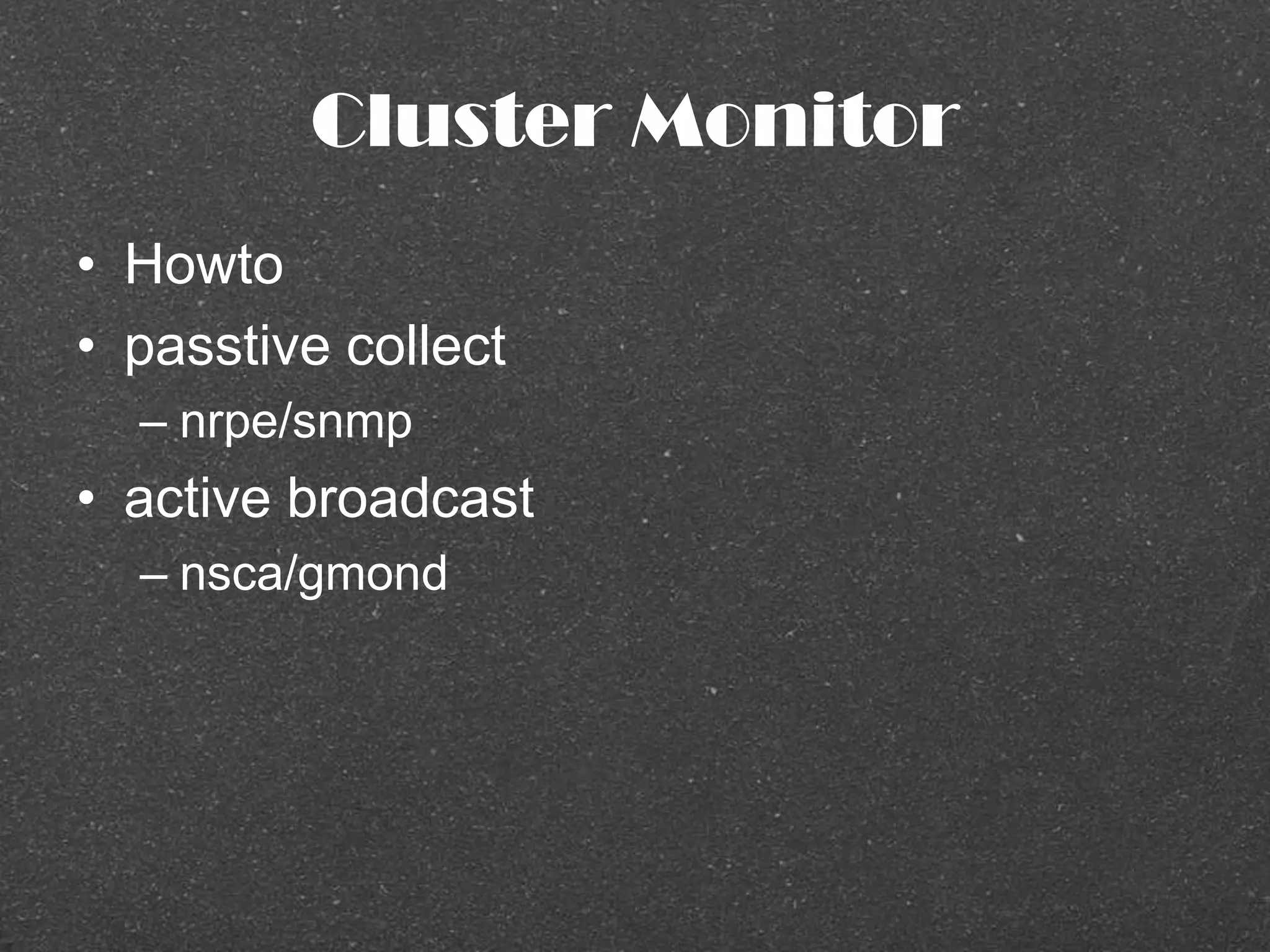 Cluster Monitor
• Howto
• passtive collect
– nrpe/snmp
• active broadcast
– nsca/gmond
 