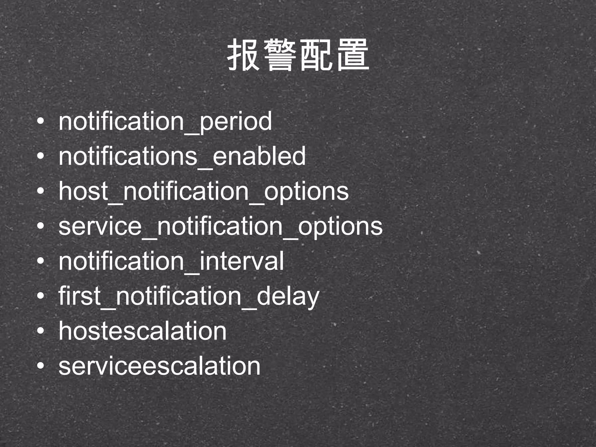报警配置
• notification_period
• notifications_enabled
• host_notification_options
• service_notification_options
• notification_interval
• first_notification_delay
• hostescalation
• serviceescalation
 