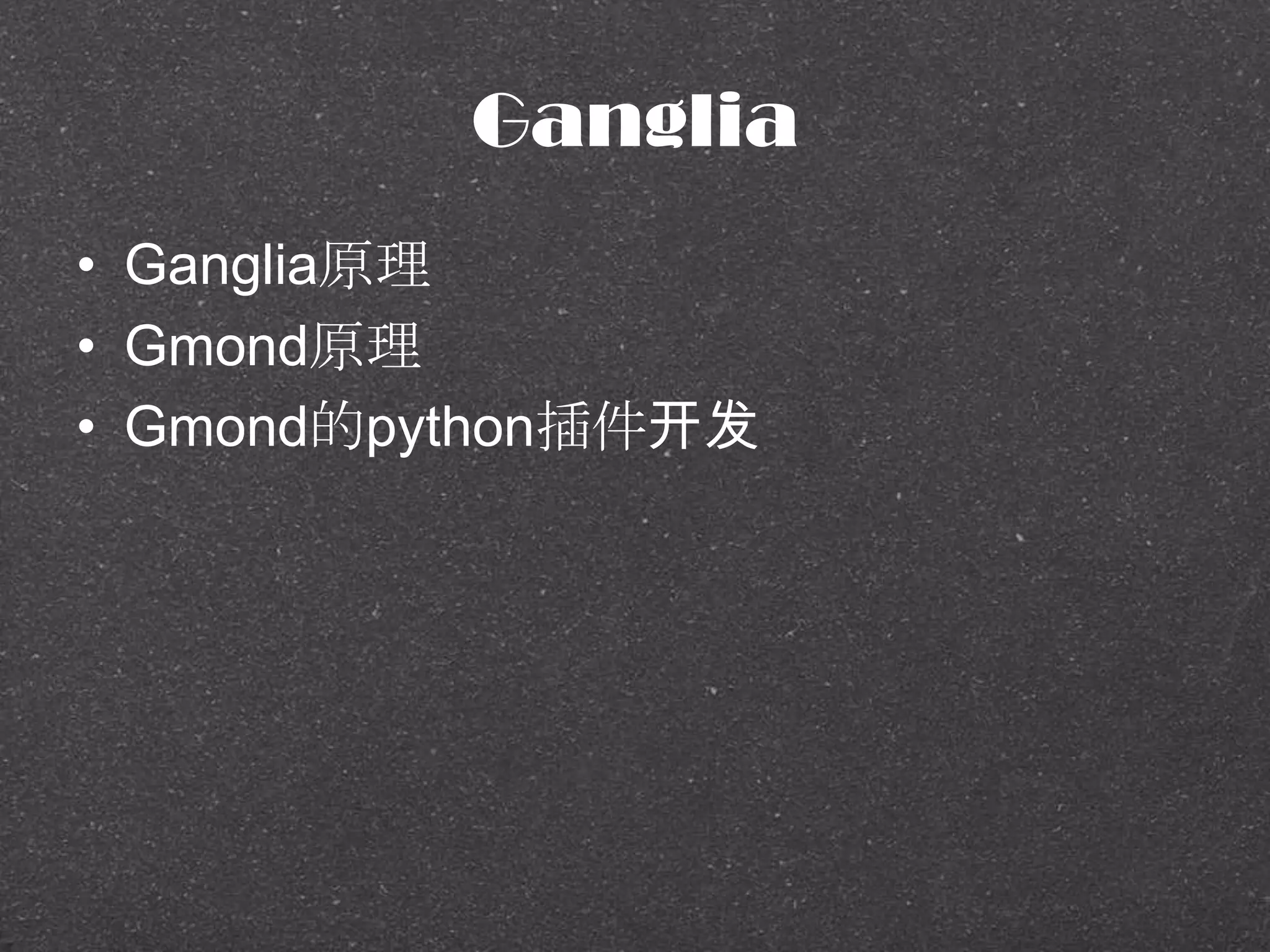 Ganglia
• Ganglia原理
• Gmond原理
• Gmond的python插件开发
 