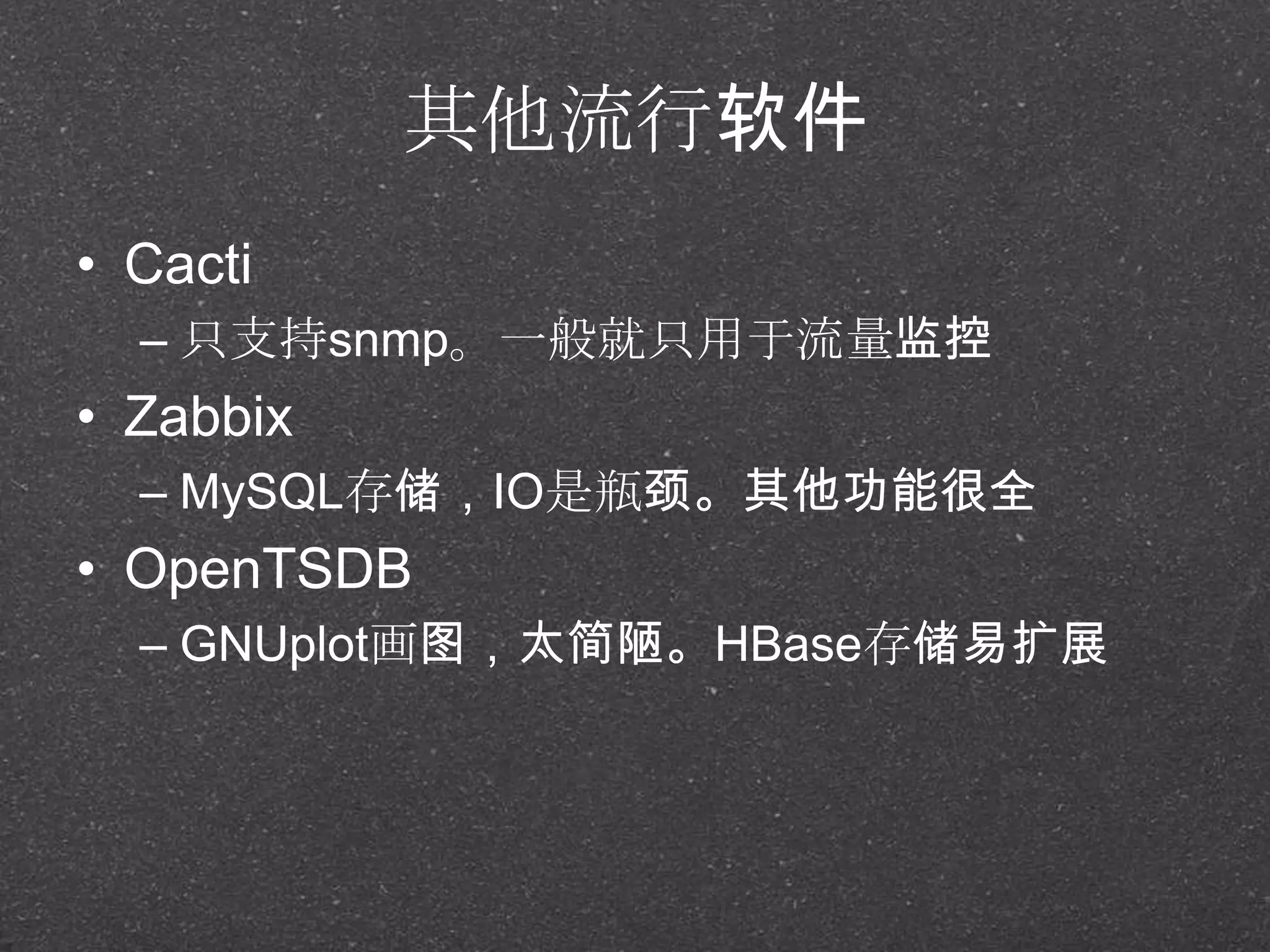 其他流行软件
• Cacti
– 只支持snmp。一般就只用于流量监控
• Zabbix
– MySQL存储，IO是瓶颈。其他功能很全
• OpenTSDB
– GNUplot画图，太简陋。HBase存储易扩展
 