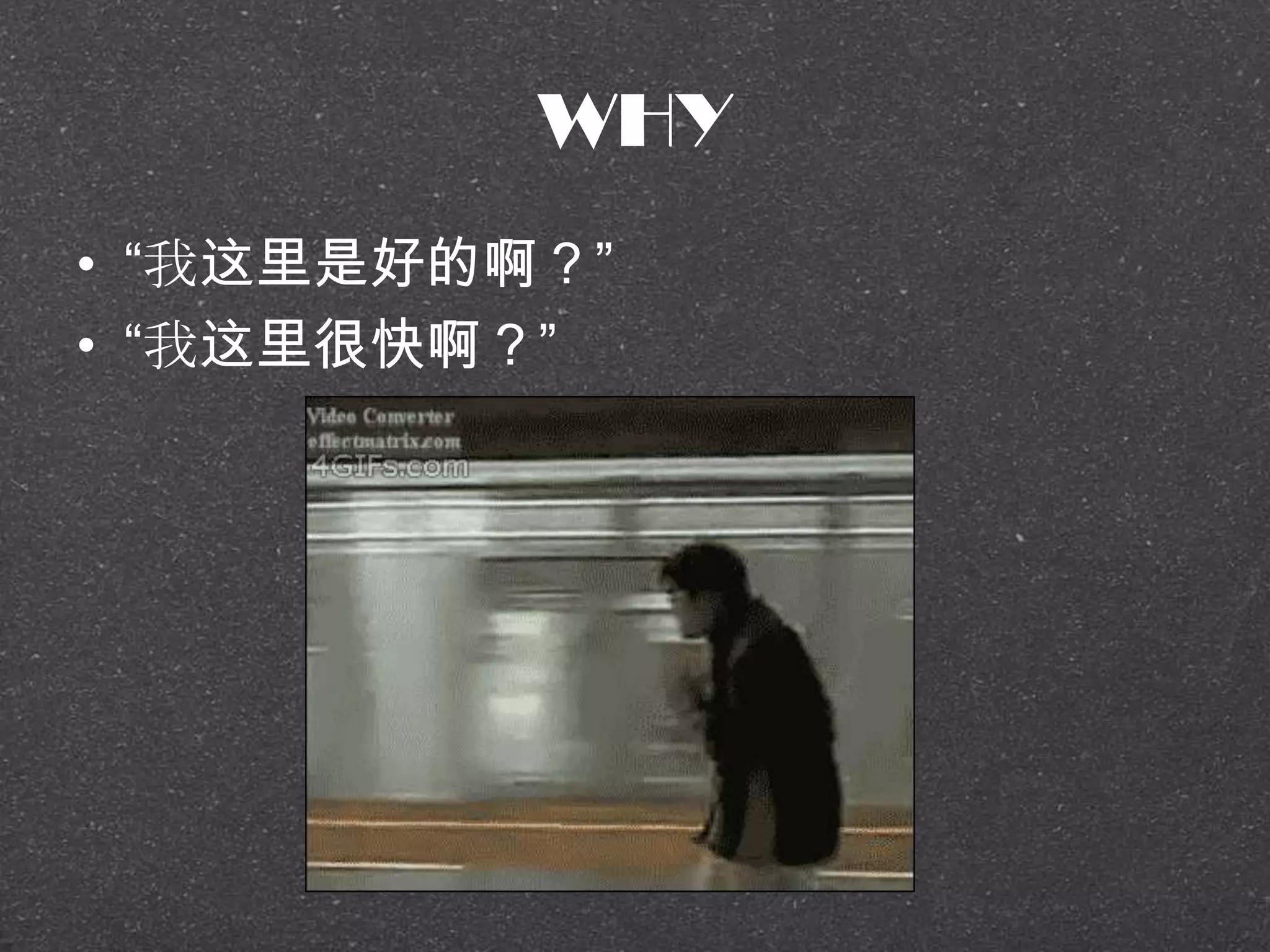 WHY
• ―我这里是好的啊？‖
• ―我这里很快啊？‖
 