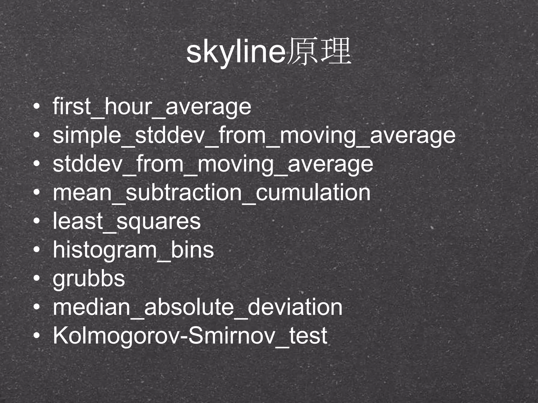 skyline原理
• first_hour_average
• simple_stddev_from_moving_average
• stddev_from_moving_average
• mean_subtraction_cumulation
• least_squares
• histogram_bins
• grubbs
• median_absolute_deviation
• Kolmogorov-Smirnov_test
 