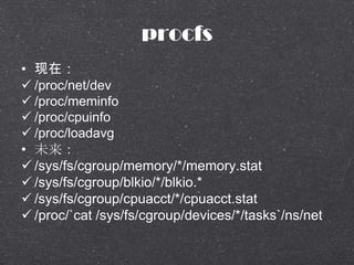 procfs
? ڣ
? /proc/net/dev
? /proc/meminfo
? /proc/cpuinfo
? /proc/loadavg
? δ
? /sys/fs/cgroup/memory/*/memory.stat
? /sys/fs/cgroup/blkio/*/blkio.*
? /sys/fs/cgroup/cpuacct/*/cpuacct.stat
? /proc/`cat /sys/fs/cgroup/devices/*/tasks`/ns/net
 