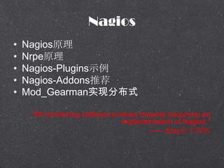Nagios
? ǲԭ
? ԭ
? Nagios-Pluginsʾ
? Nagios-AddonsƼ
? Mod_Gearmanʵֲַʽ
"All monitoring software evolves towards becoming an
implementation of Nagios."
 Etsyٷ
 