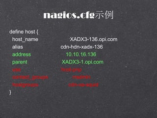 nagios.cfgʾ
define host {
host_name XADX3-136.opi.com
alias cdn-hdn-xadx-136
address 10.10.16.136
parent XADX3-1.opi.com
use host-pnp
contact_groups rradmin
hostgroups cdn-xa-squid
}
 