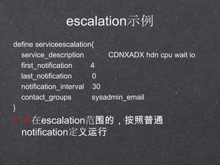 escalationʾ
define serviceescalation{
service_description CDNXADX hdn cpu wait io
first_notification 4
last_notification 0
notification_interval 30
contact_groups sysadmin_email
}
? escalationΧģͨ
notification
 
