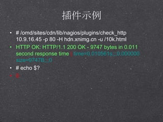 ʾ
? # /omd/sites/cdn/lib/nagios/plugins/check_http
10.9.16.45 -p 80 -H hdn.xnimg.cn -u /10k.html
? HTTP OK: HTTP/1.1 200 OK - 9747 bytes in 0.011
second response time | time=0.010561s;;;0.000000
size=9747B;;;0
? # echo $?
? 0
 
