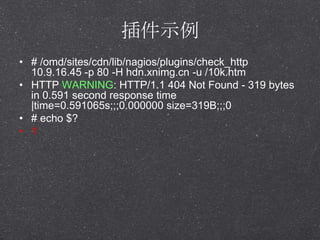 ʾ
? # /omd/sites/cdn/lib/nagios/plugins/check_http
10.9.16.45 -p 80 -H hdn.xnimg.cn -u /10k.htm
? HTTP WARNING: HTTP/1.1 404 Not Found - 319 bytes
in 0.591 second response time
|time=0.591065s;;;0.000000 size=319B;;;0
? # echo $?
? 1
 