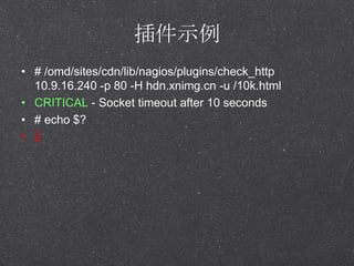 ʾ
? # /omd/sites/cdn/lib/nagios/plugins/check_http
10.9.16.240 -p 80 -H hdn.xnimg.cn -u /10k.html
? CRITICAL - Socket timeout after 10 seconds
? # echo $?
? 2
 