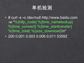 
? # curl -s -o /dev/null http://www.
-w "%{http_code} %{time_namelookup}
%{time_connect} %{time_starttransfer}
%{time_total} %{size_download}n"
? 200 0.001 0.003 0.006 0.011 53592
 