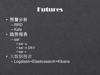 Futures
? Ԥ
C RRD
C Kale
? Ʊ
C sar
?sar -u
?sar -n DEV
?sar -r
? 
C Logstash+Elasticsearch+Kibana
 