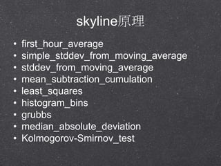skylineԭ
? first_hour_average
? simple_stddev_from_moving_average
? stddev_from_moving_average
? mean_subtraction_cumulation
? least_squares
? histogram_bins
? grubbs
? median_absolute_deviation
? Kolmogorov-Smirnov_test
 