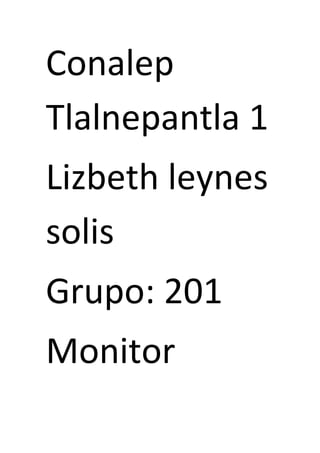Conalep
Tlalnepantla 1
Lizbeth leynes
solis
Grupo: 201
Monitor
 