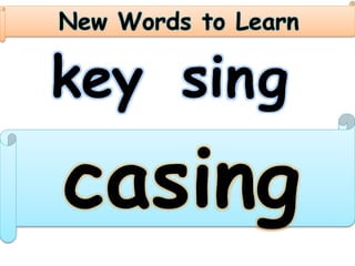 New Words to Learn
key sing
casing
 