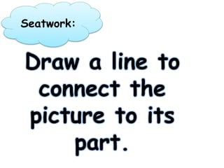Seatwork:
Draw a line to
connect the
picture to its
part.
 
