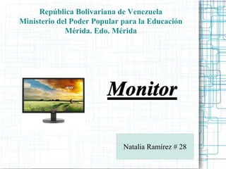 República Bolivariana de Venezuela
Ministerio del Poder Popular para la Educación
Mérida. Edo. Mérida
Monitor
Natalia Ramírez # 28
 