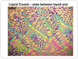 Liquid Crystal – state between liquid and
solid
 