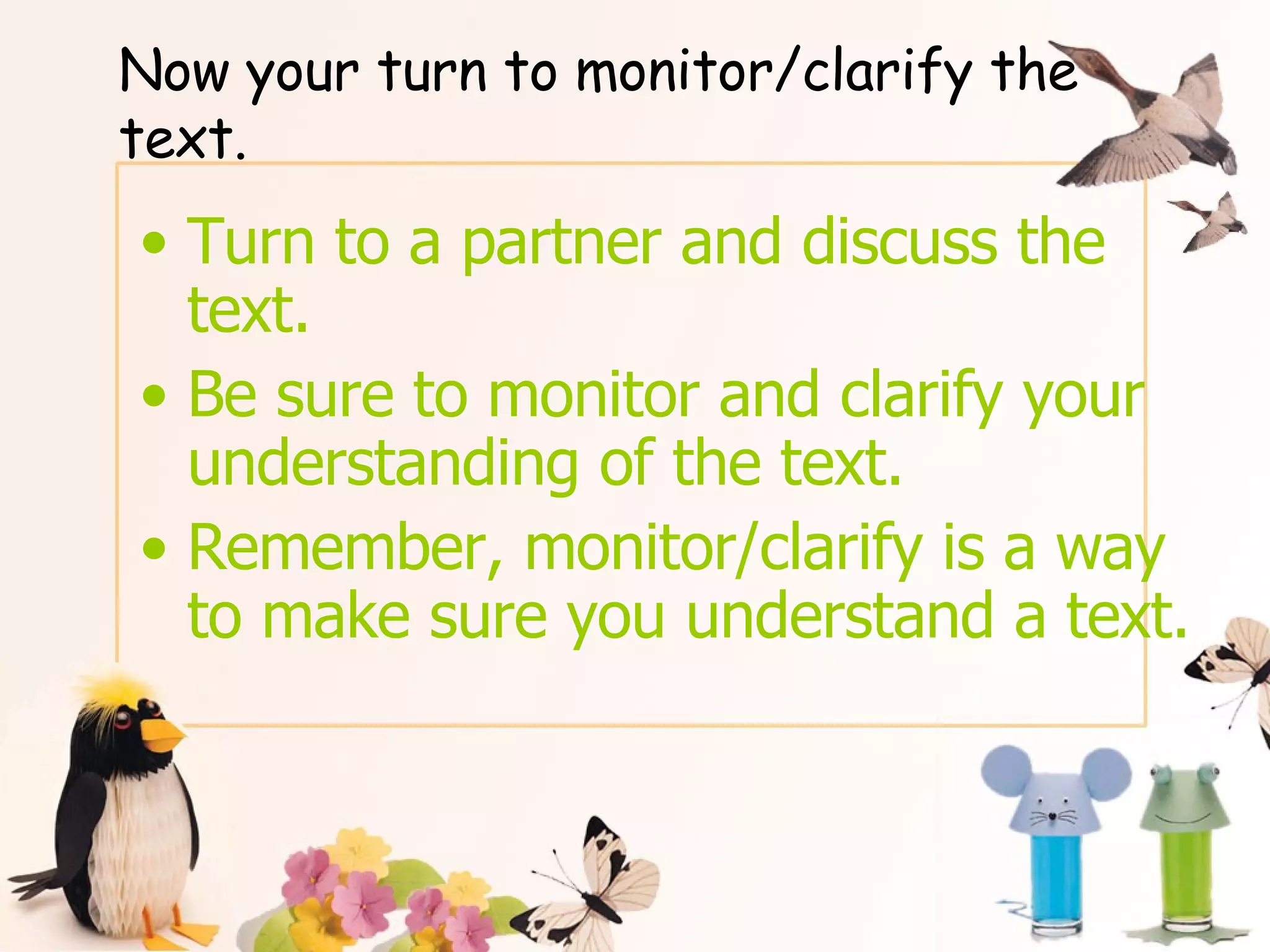 Now your turn to monitor/clarify the text. Turn to a partner and discuss the text.  Be sure to monitor and clarify your understanding of the text.  Remember, monitor/clarify is a way to make sure you understand a text. 