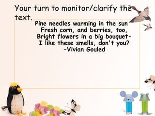 Your turn to monitor/clarify the text. Pine needles warming in the sun Fresh corn, and berries, too, Bright flowers in a big bouquet- I like these smells, don't you? -Vivian Gouled 