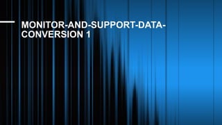 MONITOR-AND-SUPPORT-DATA-
CONVERSION 1
 