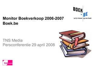 Monitor Boekverkoop 2006-2007 Boek.be TNS Media Persconferentie 29 april 2008  
