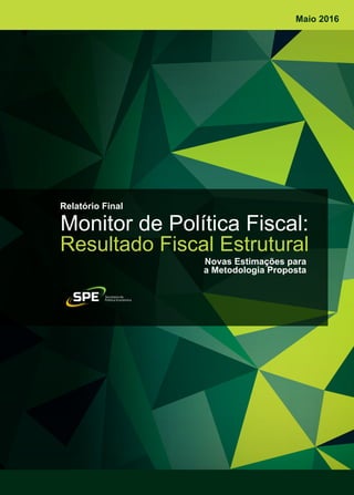 Monitor de Política Fiscal:
Resultado Fiscal Estrutural
Relatório Final
Novas Estimações para
a Metodologia Proposta
Maio 2016
 