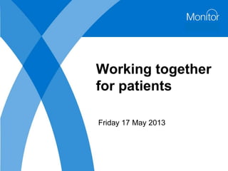 Working together
for patients
Friday 17 May 2013
 