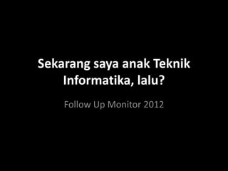 Sekarang saya anak Teknik
    Informatika, lalu?
    Follow Up Monitor 2012
 